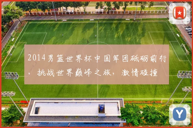2014男篮世界杯中国军团砥砺前行，挑战世界巅峰之旅，激情碰撞