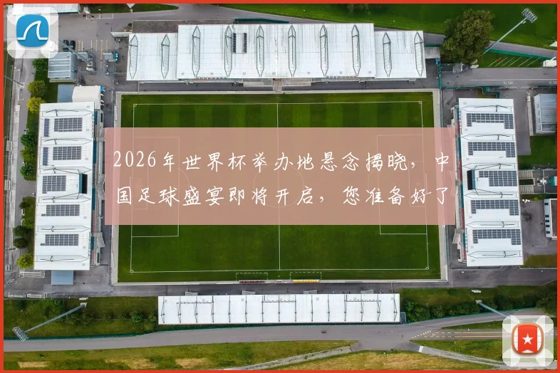 2026年世界杯举办地悬念揭晓，中国足球盛宴即将开启，您准备好了吗