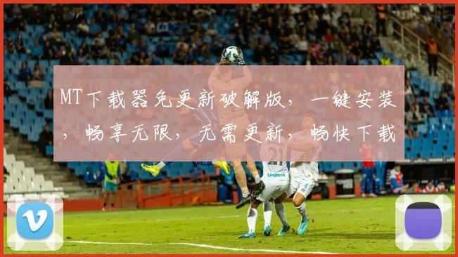 MT下载器免更新破解版，一键安装，畅享无限，无需更新，畅快下载，三重福利，必看攻略，不容错过