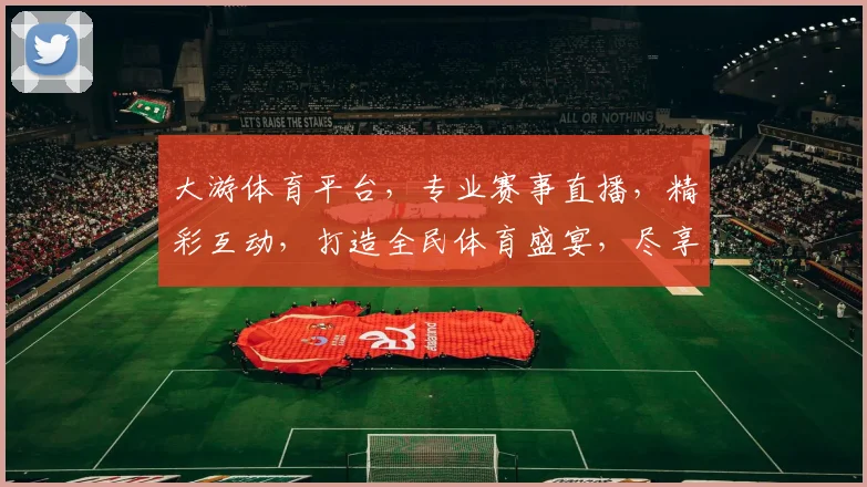 大游体育平台，专业赛事直播，精彩互动，打造全民体育盛宴，尽享运动激情，不容错过