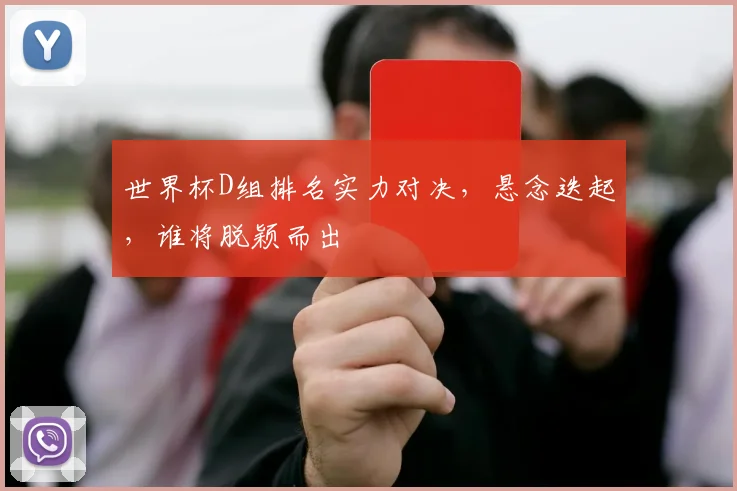 世界杯D组排名实力对决，悬念迭起，谁将脱颖而出