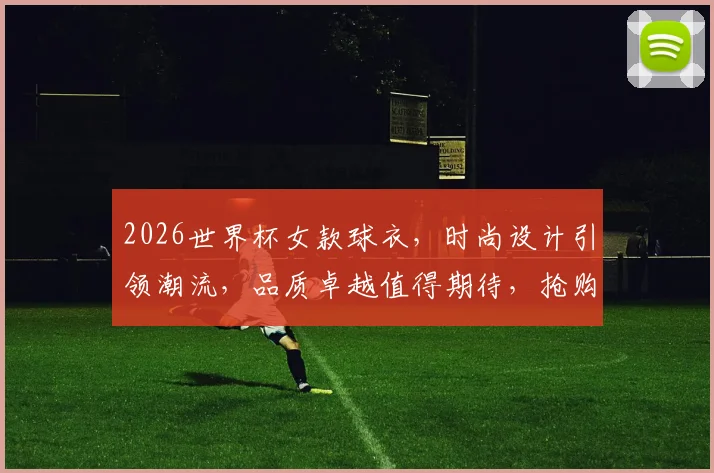 2026世界杯女款球衣，时尚设计引领潮流，品质卓越值得期待，抢购必备