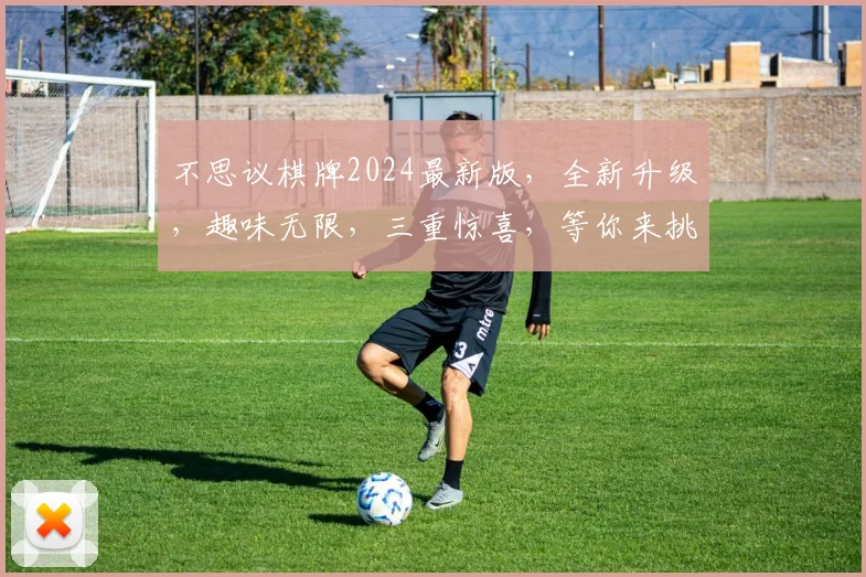 不思议棋牌2024最新版，全新升级，趣味无限，三重惊喜，等你来挑战