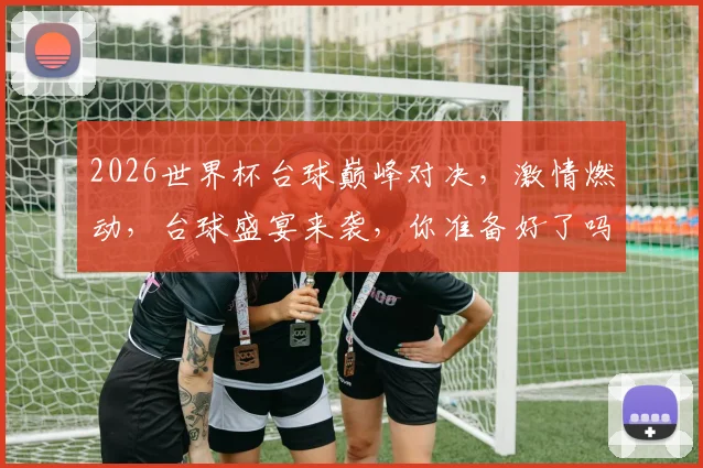 2026世界杯台球巅峰对决，激情燃动，台球盛宴来袭，你准备好了吗