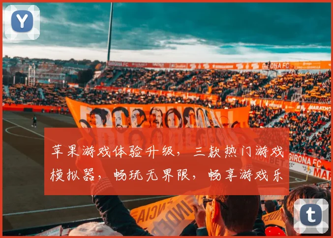 苹果游戏体验升级，三款热门游戏模拟器，畅玩无界限，畅享游戏乐趣，一触即达