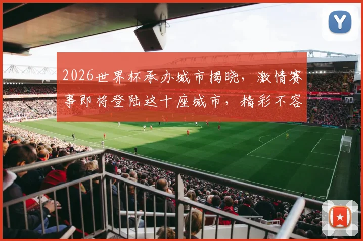 2026世界杯承办城市揭晓，激情赛事即将登陆这十座城市，精彩不容错过，敬请期待