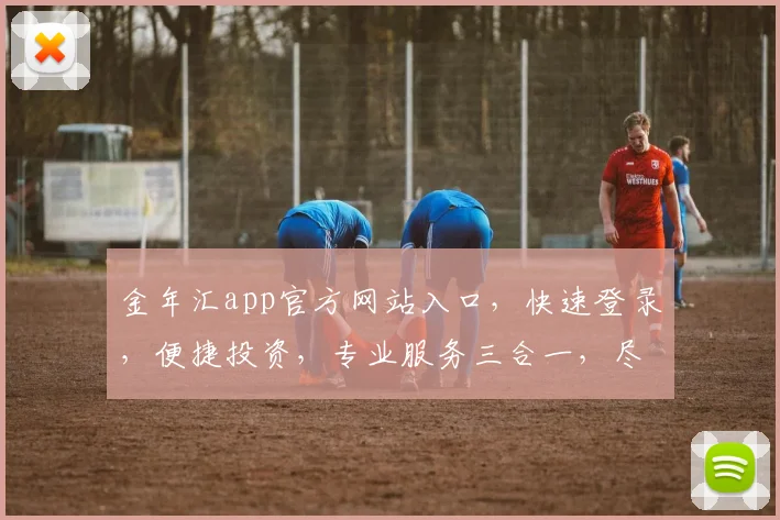 金年汇app官方网站入口，快速登录，便捷投资，专业服务三合一，尽在一点通
