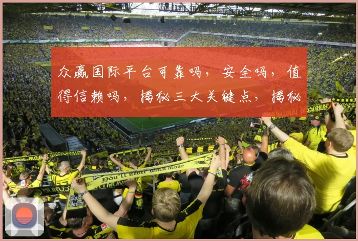 众赢国际平台可靠吗，安全吗，值得信赖吗，揭秘三大关键点，揭秘真相